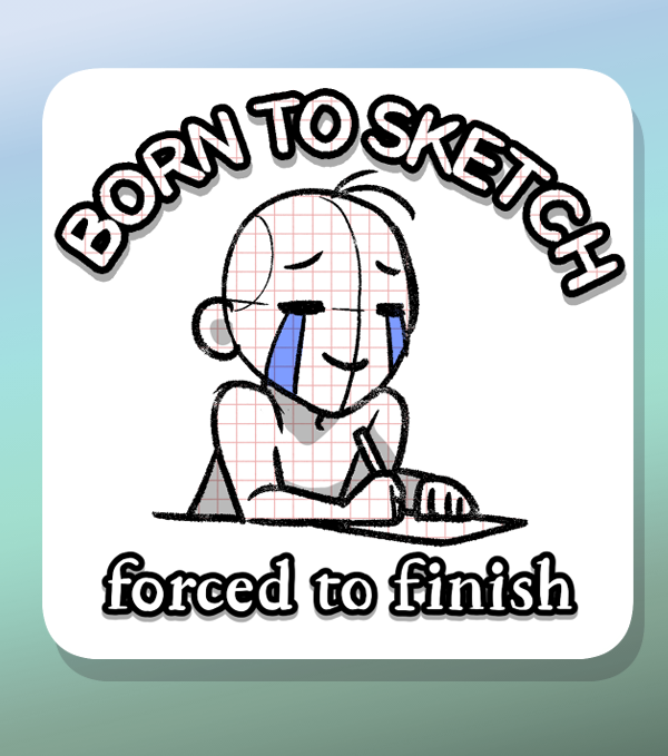 born to sketch, forced to finish